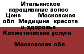 Итальянское наращивание волос › Цена ­ 30 - Московская обл. Медицина, красота и здоровье » Косметические услуги   . Московская обл.